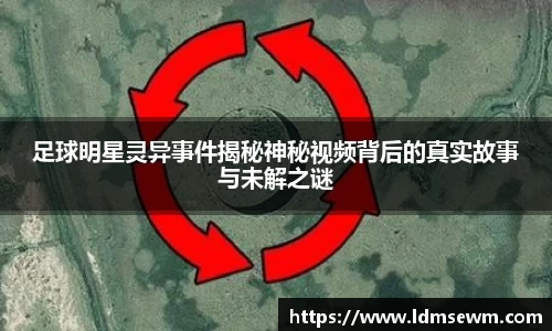 足球明星灵异事件揭秘神秘视频背后的真实故事与未解之谜