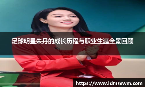 足球明星朱丹的成长历程与职业生涯全景回顾